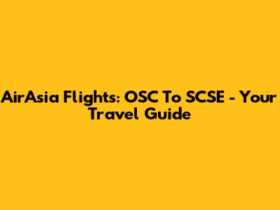 AirAsia Flights: OSC To SCSE - Your Travel Guide