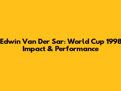 Edwin Van Der Sar: World Cup 1998 Impact & Performance