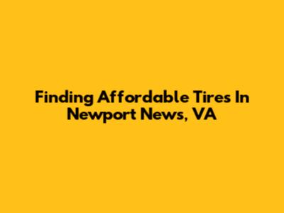 Finding Affordable Tires In Newport News, VA