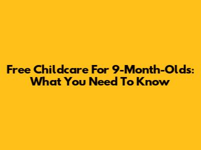 Free Childcare For 9-Month-Olds: What You Need To Know