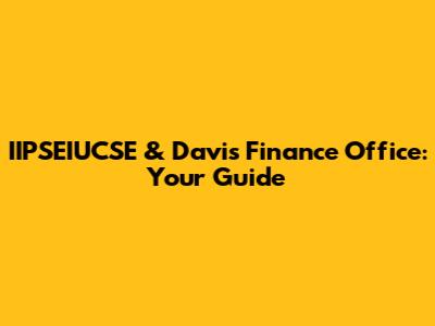IIPSEIUCSE & Davis Finance Office: Your Guide