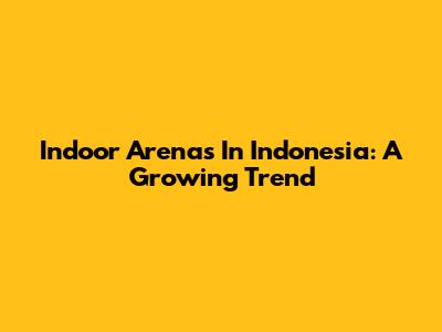 Indoor Arenas In Indonesia: A Growing Trend
