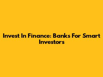 Invest In Finance: Banks For Smart Investors
