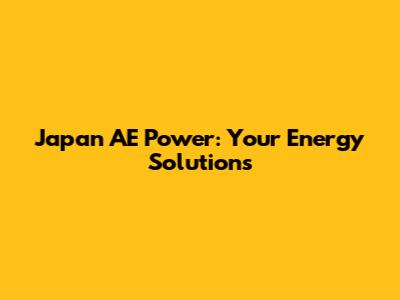 Japan AE Power: Your Energy Solutions