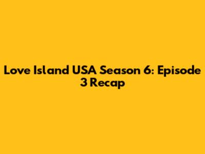 Love Island USA Season 6: Episode 3 Recap