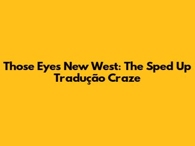 Those Eyes New West: The Sped Up Tradução Craze